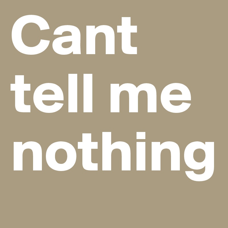 Cant tell me nothing