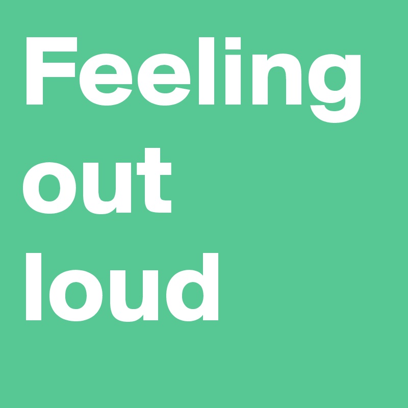 Feeling out loud
