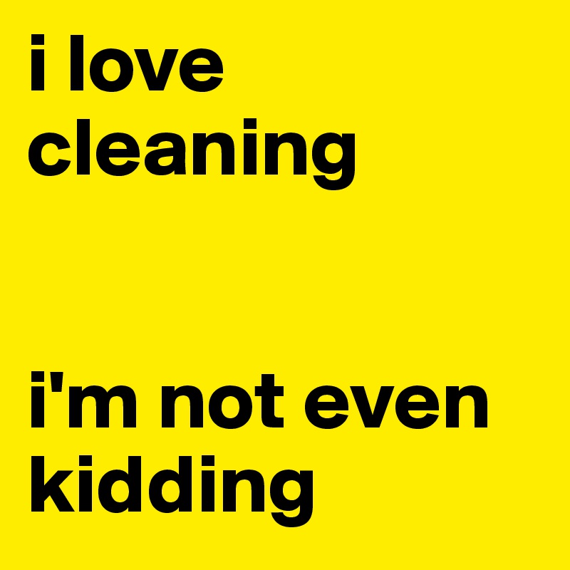 i love cleaning


i'm not even kidding