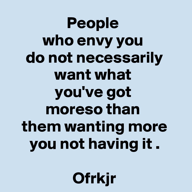 People Who Envy You Do Not Necessarily Want What You've Got Moreso Than 