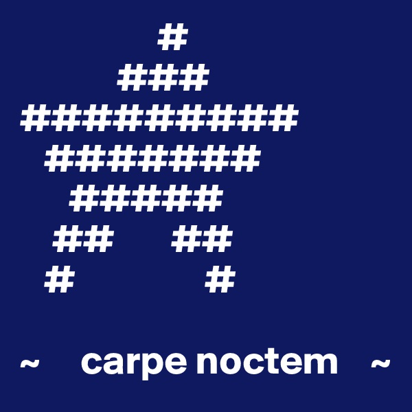                  #
            ###
#########
   #######
      #####
    ##       ##
   #                #

~     carpe noctem    ~