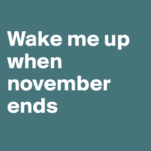
Wake me up when november ends
