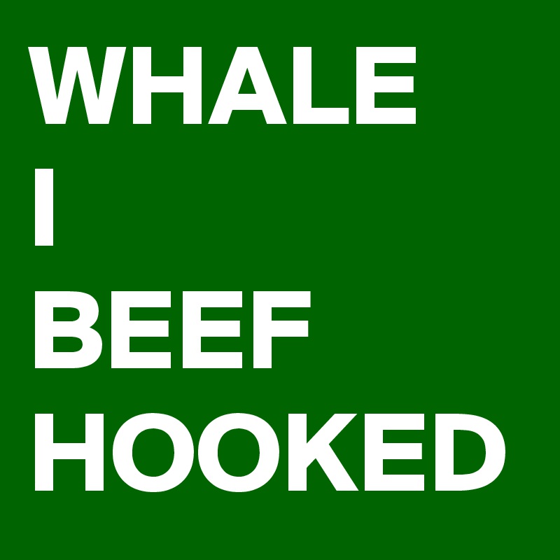 WHALE 
I
BEEF
HOOKED