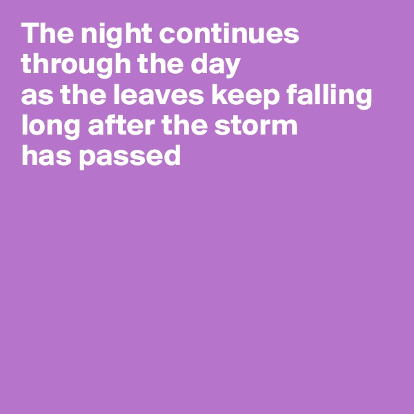 The night continues
through the day 
as the leaves keep falling
long after the storm 
has passed






