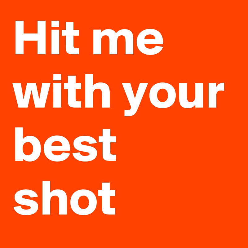 Hit me with your best shot