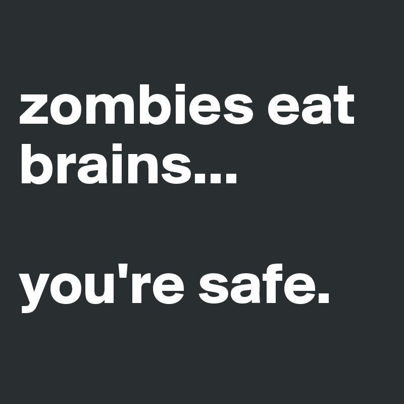 
zombies eat brains...

you're safe.
