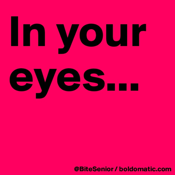 In your eyes...