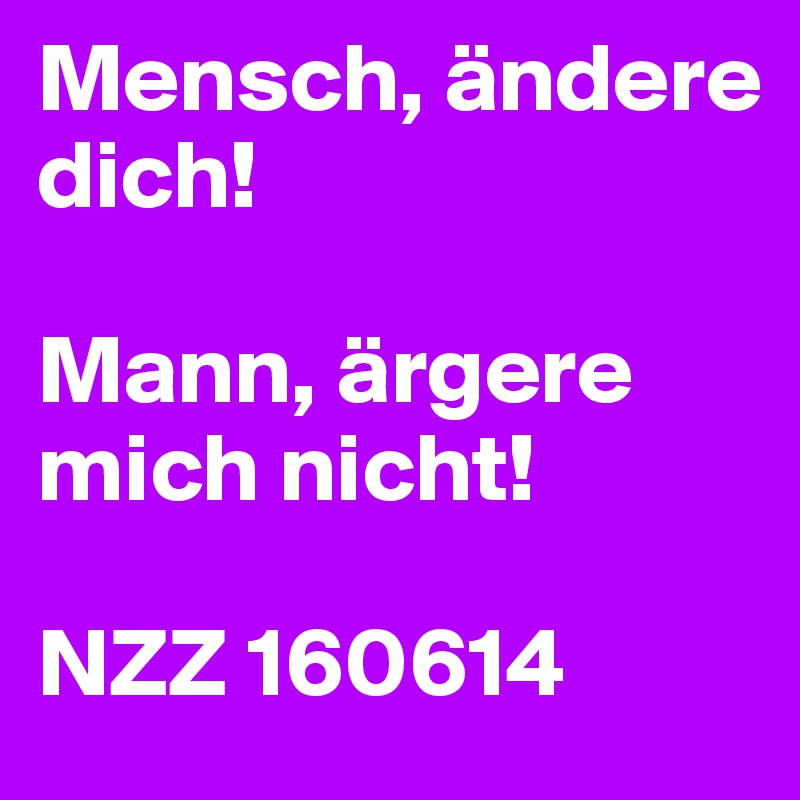 Mensch, ändere
dich!

Mann, ärgere mich nicht!

NZZ 160614