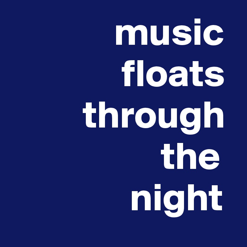              music
              floats
         through
                   the
               night