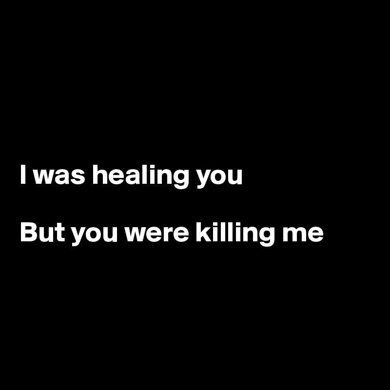 




I was healing you

But you were killing me



