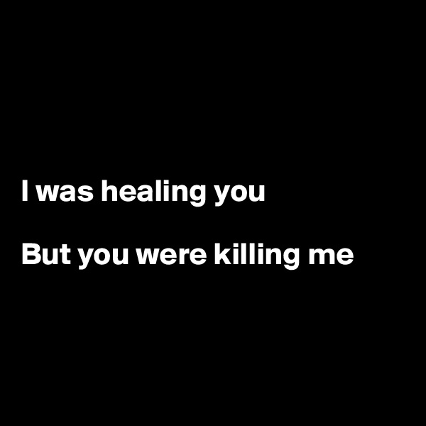 




I was healing you

But you were killing me



