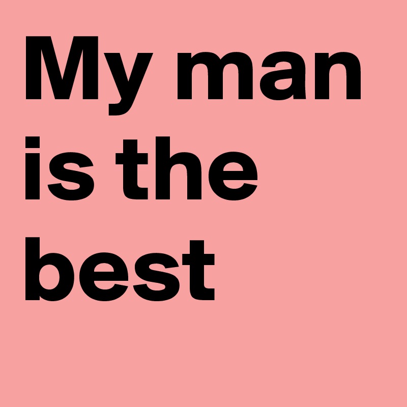 My man is the best 