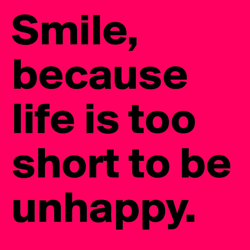 Smile, because life is too short to be unhappy.