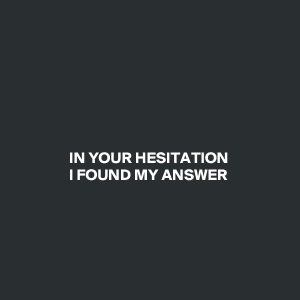 







                 IN YOUR HESITATION
                 I FOUND MY ANSWER






