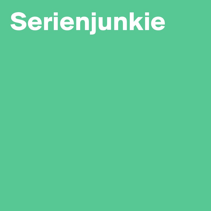 Serienjunkie





