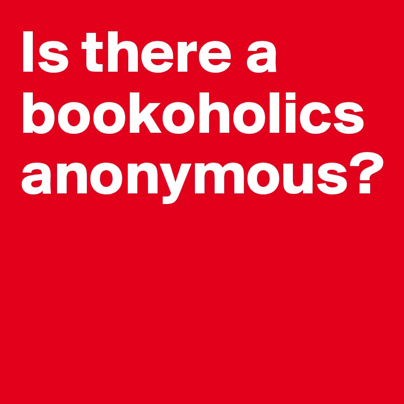 Is there a bookoholics anonymous?

