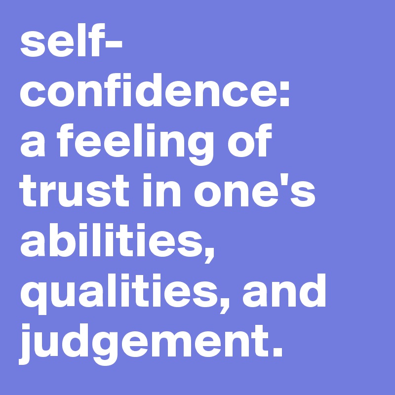 self-confidence: 
a feeling of trust in one's abilities, qualities, and judgement.