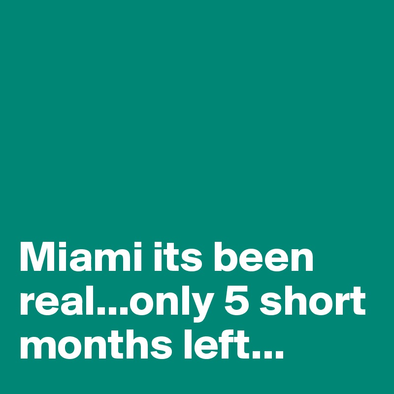 




Miami its been real...only 5 short months left...