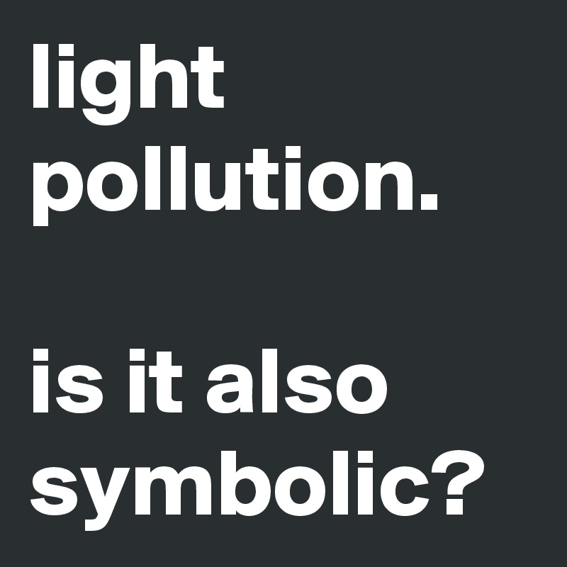 light pollution. 

is it also symbolic? 