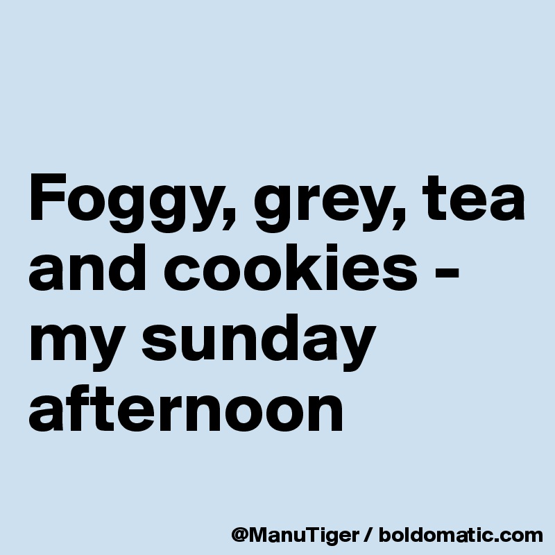 

Foggy, grey, tea and cookies - my sunday afternoon