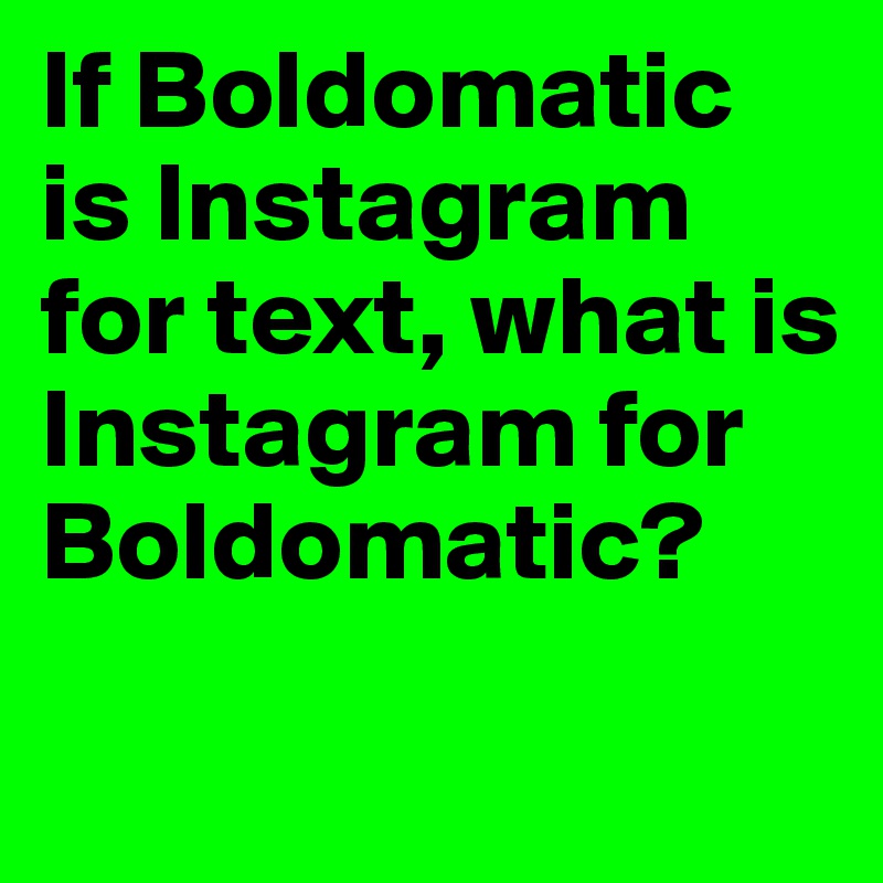 If Boldomatic is Instagram for text, what is Instagram for Boldomatic?
