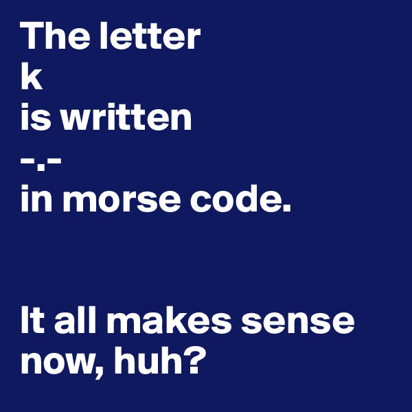 The letter
k
is written
-.-
in morse code.


It all makes sense now, huh?