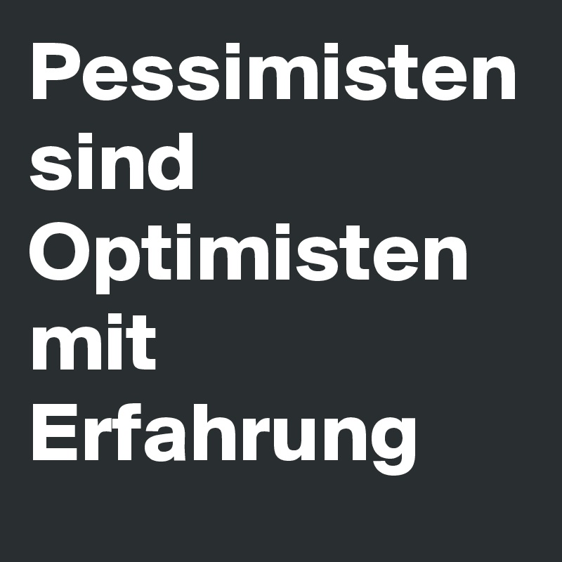 Pessimisten sind Optimisten mit Erfahrung