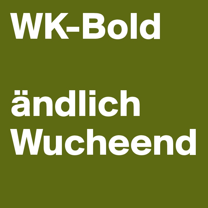 WK-Bold

ändlich Wucheend