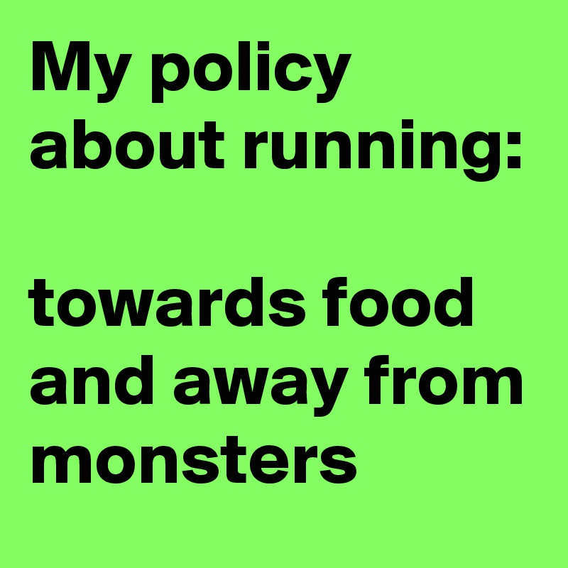 My policy about running:

towards food and away from monsters