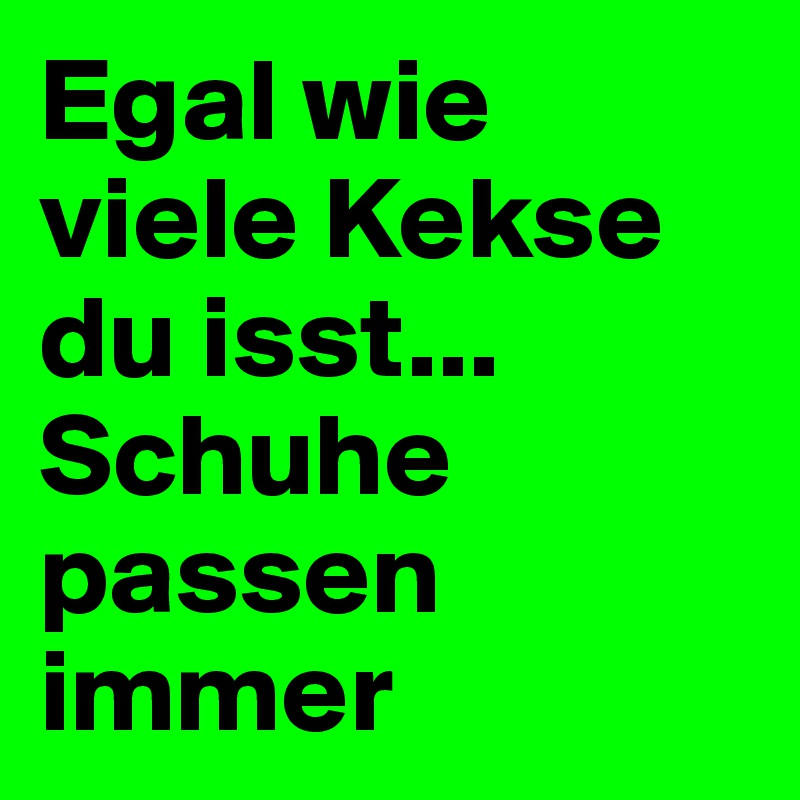 Egal wie viele Kekse du isst... Schuhe passen immer