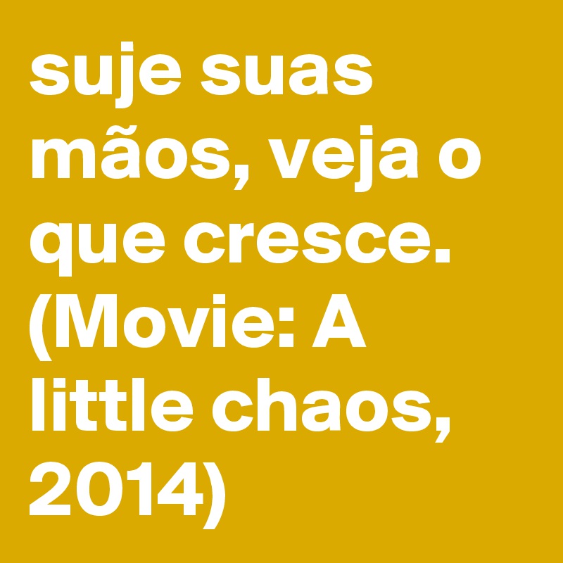 suje suas mãos, veja o que cresce. (Movie: A little chaos, 2014)