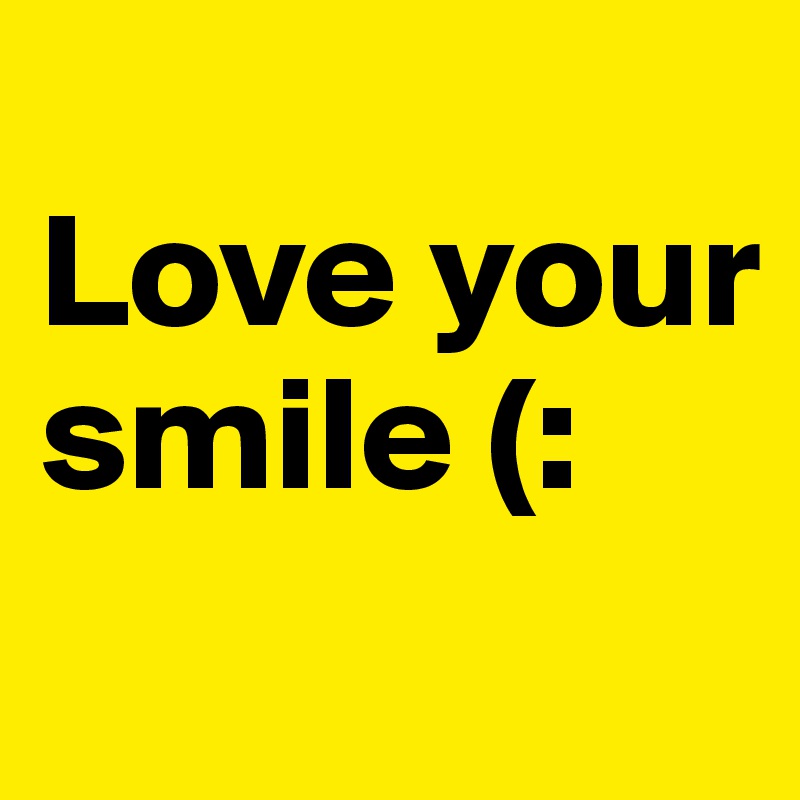 
Love your smile (:
