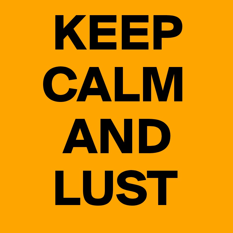     KEEP
   CALM
     AND
    LUST