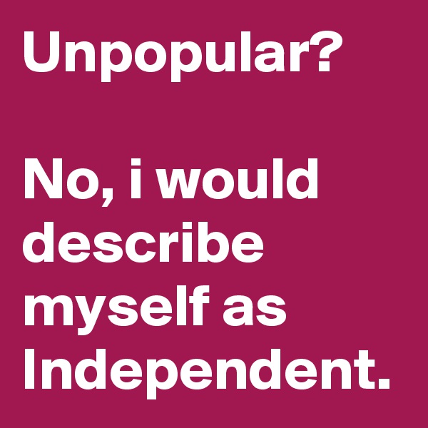 Unpopular?

No, i would describe myself as Independent.