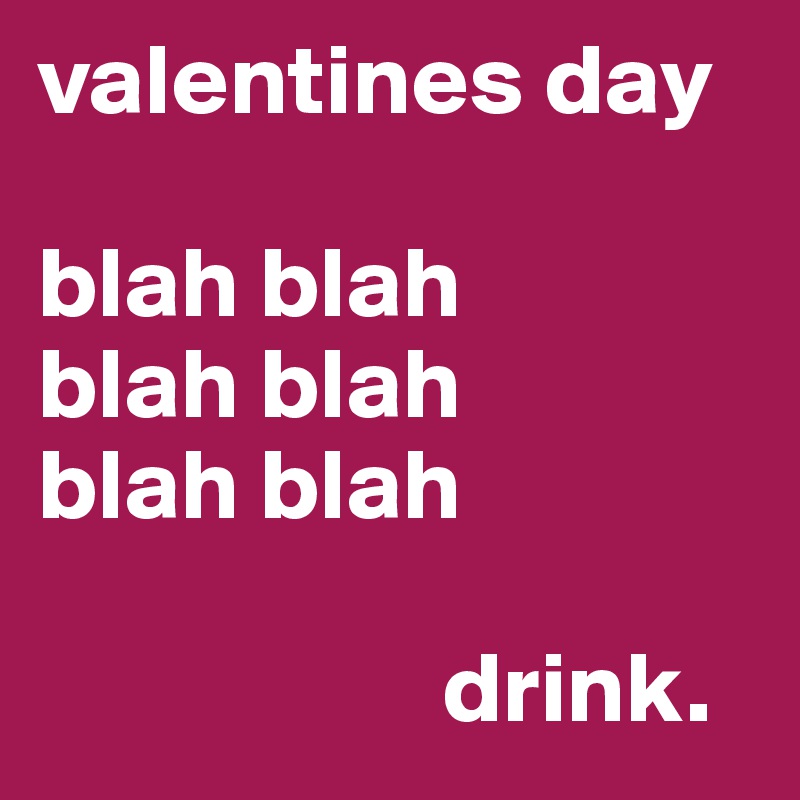 valentines day

blah blah
blah blah
blah blah

                    drink.