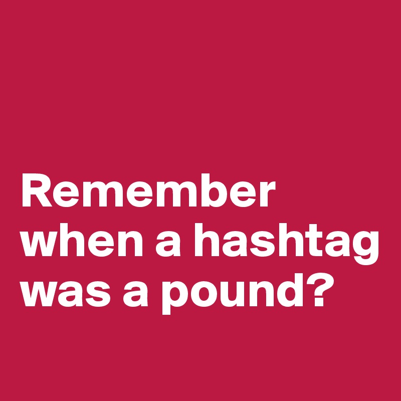 


Remember when a hashtag was a pound?
