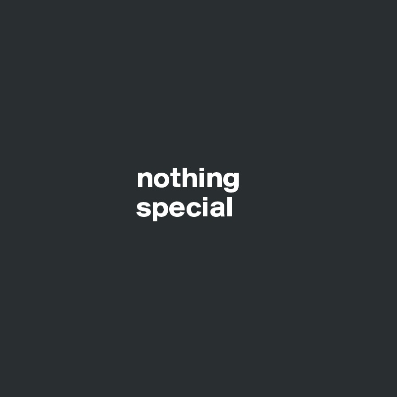 




                    nothing
                    special




