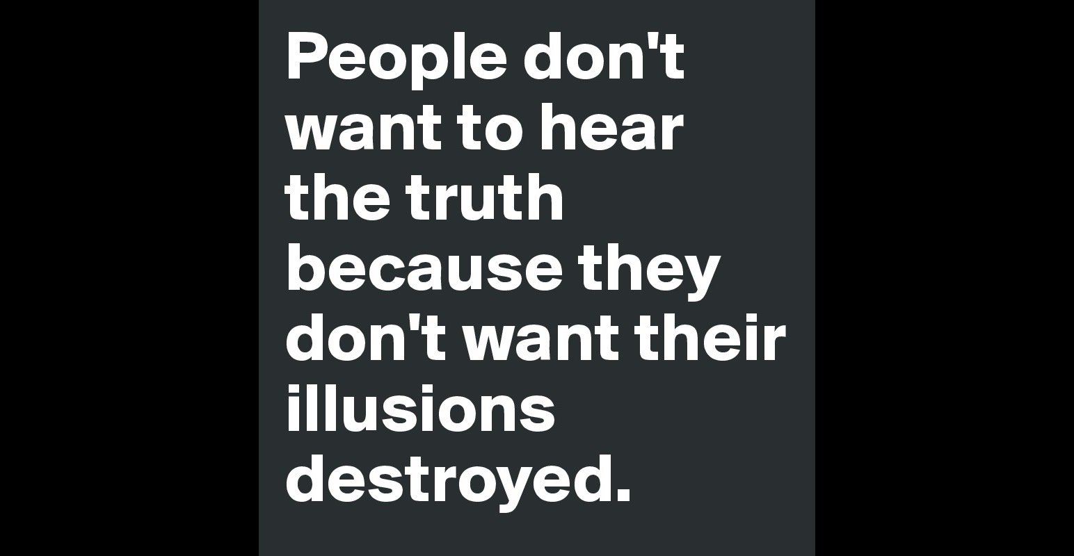 People don't want to hear the truth because they don't want their ...
