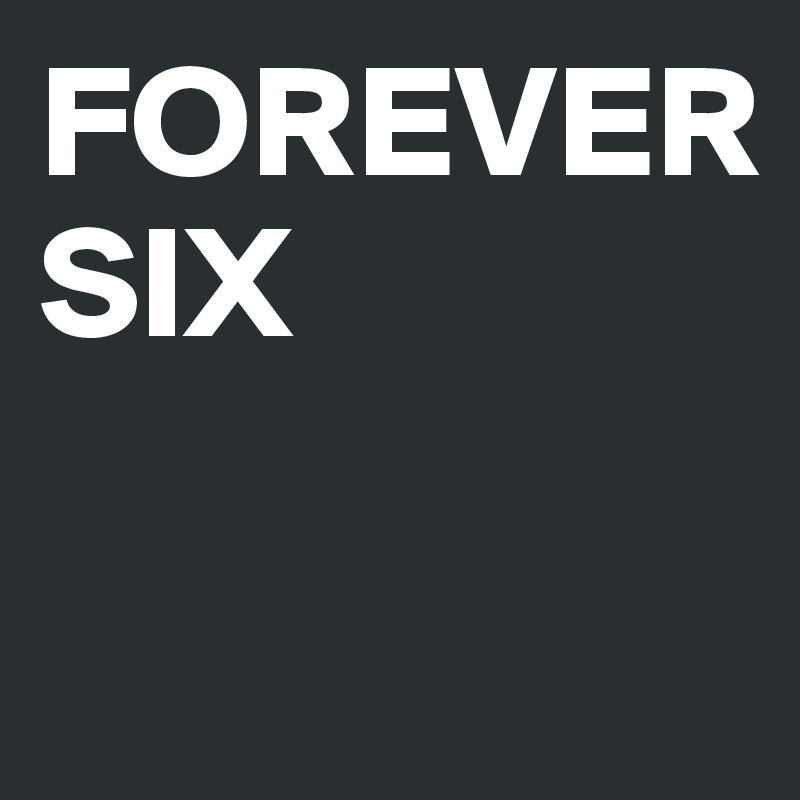 FOREVER
SIX 

