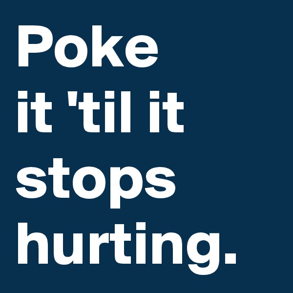 Poke 
it 'til it stops hurting.