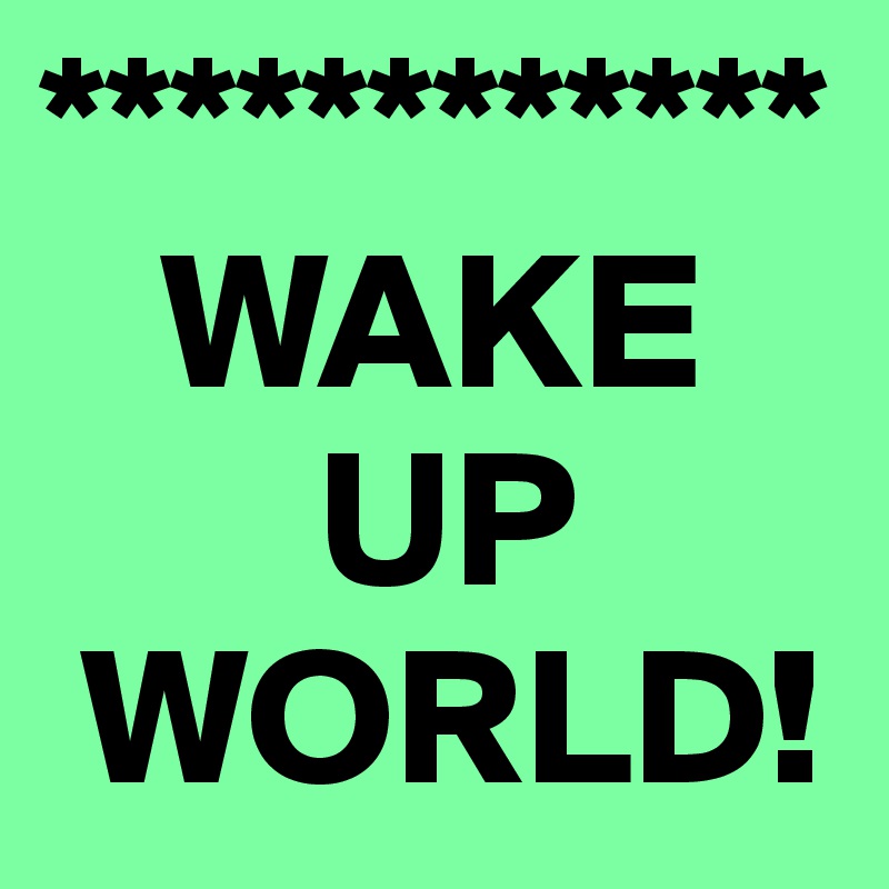 ************
   WAKE
       UP
 WORLD!