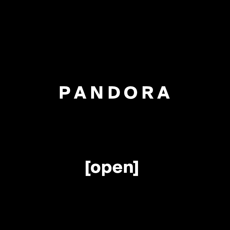        


                         
             P A N D O R A 
                    


                    [open]

