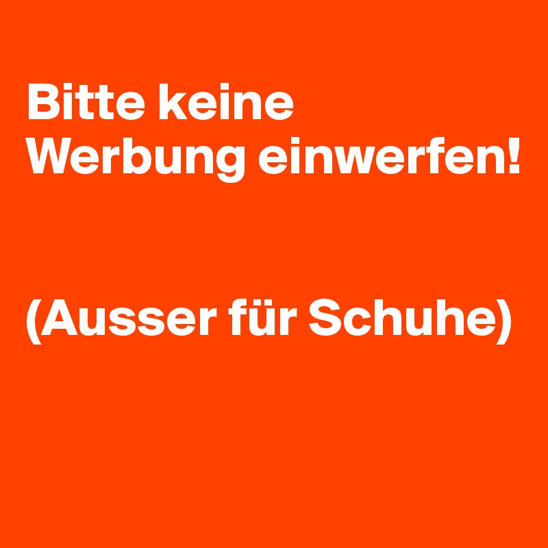 
Bitte keine Werbung einwerfen!


(Ausser für Schuhe)


