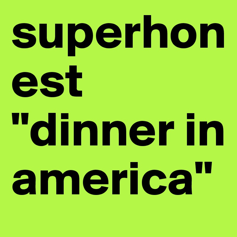 superhonest
"dinner in america"