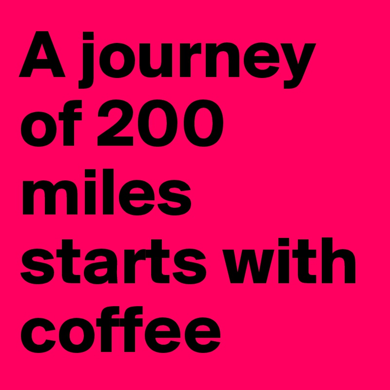 A journey of 200 miles starts with coffee