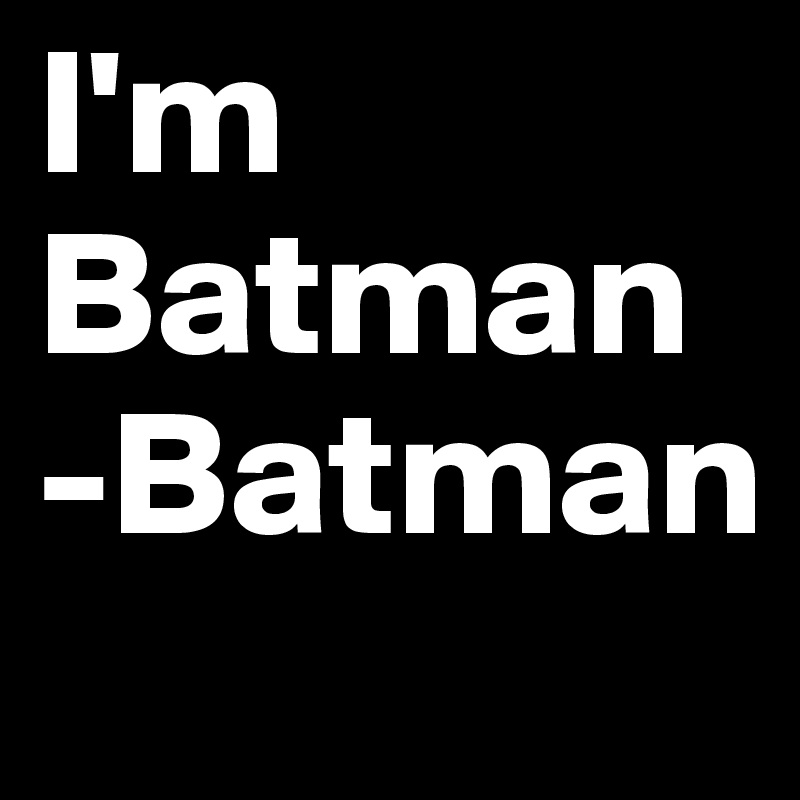 I'm Batman
-Batman