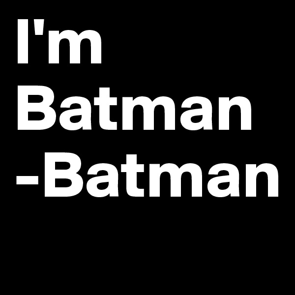 I'm Batman
-Batman