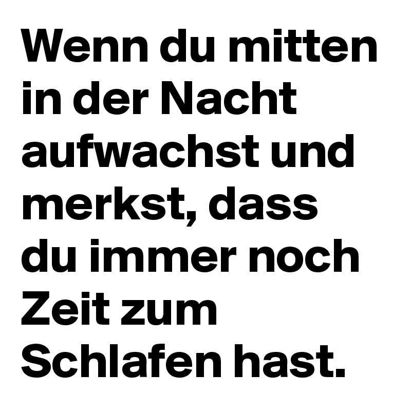 Wenn du mitten in der Nacht aufwachst und merkst, dass du immer noch Zeit zum Schlafen hast.