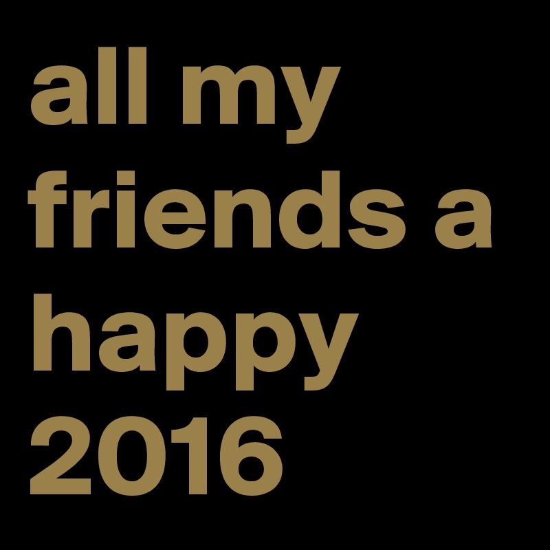 all my friends a happy 2016