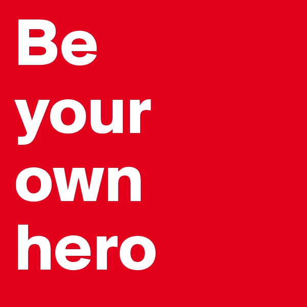 Be 
your own hero